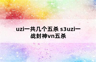 uzi一共几个五杀 s3uzi一战封神vn五杀